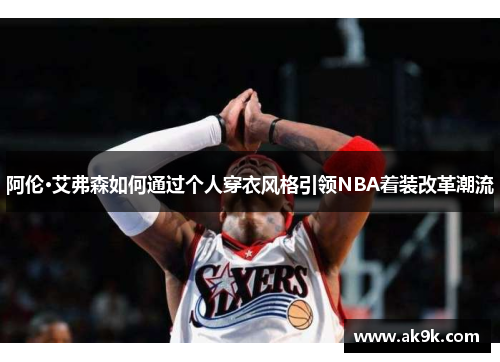 阿伦·艾弗森如何通过个人穿衣风格引领NBA着装改革潮流